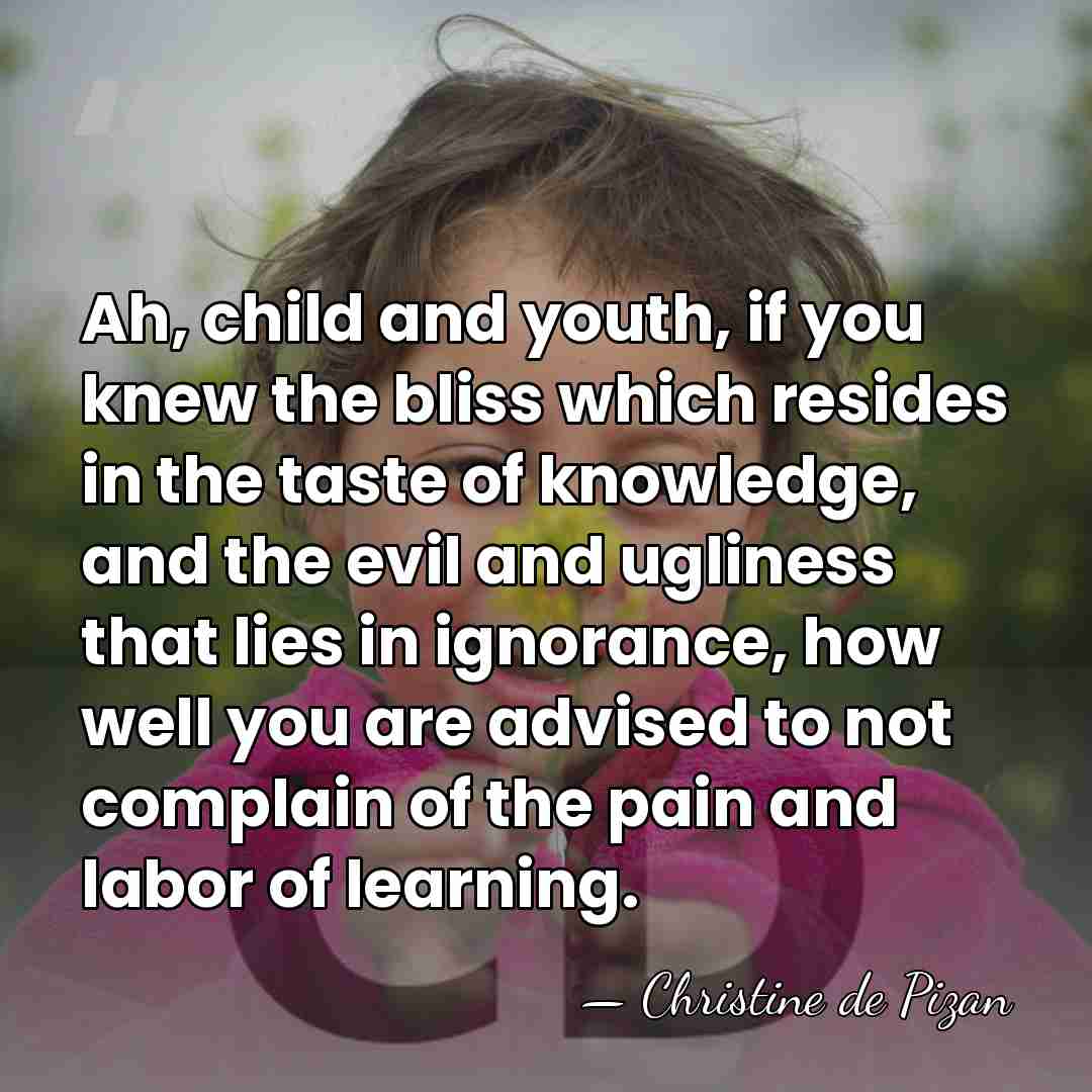 Ah, child and youth, if you knew the bliss which resides in&hellip; - Christine de Pizan