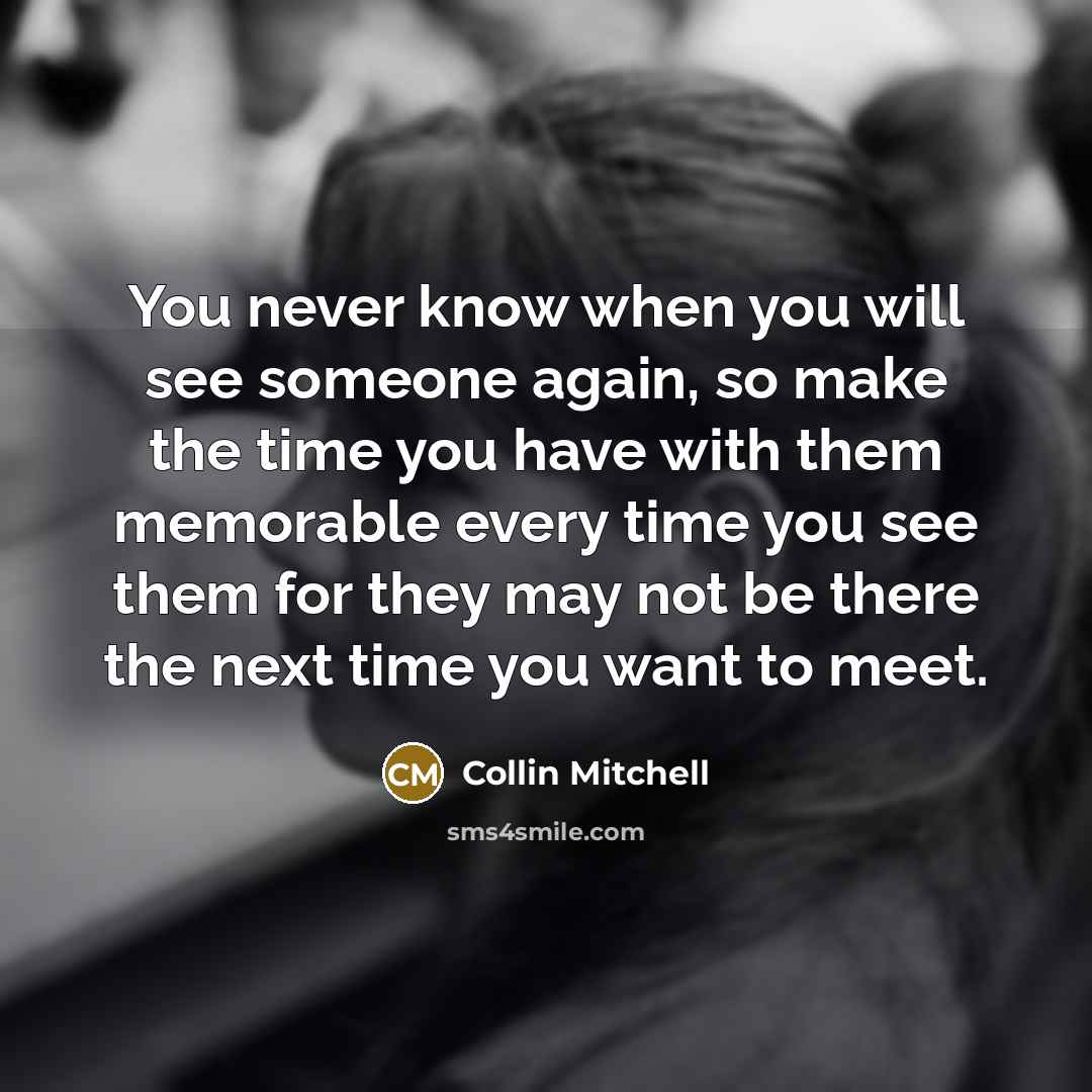 “You never know when you will see someone again, so…” quote by Collin Mitchell