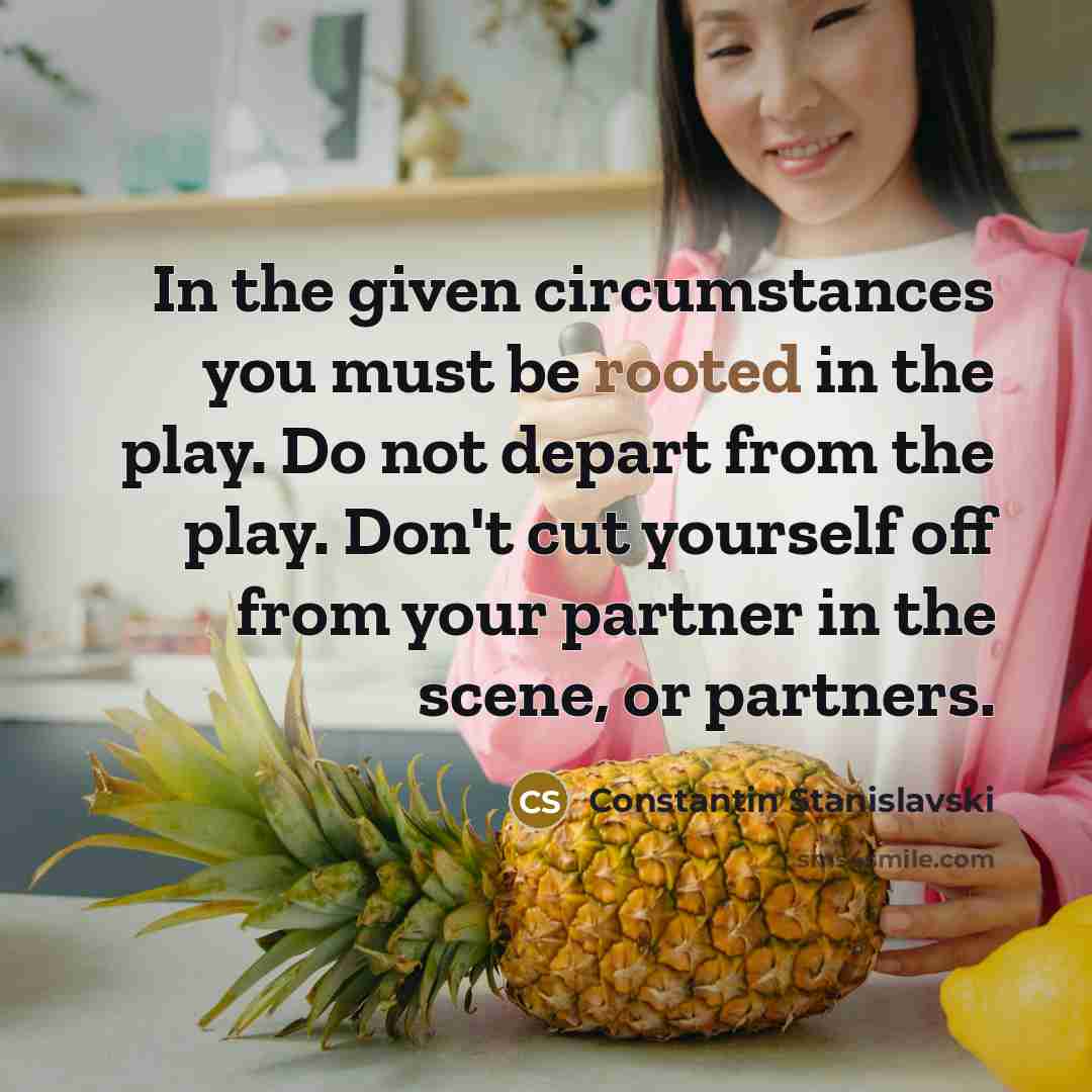 “In the given circumstances you must be rooted in the…” quote by Constantin Stanislavski