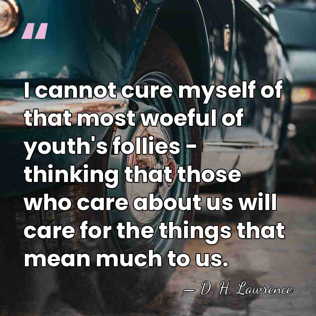 I cannot cure myself of that most woeful of youth's follies -&hellip; - D. H. Lawrence