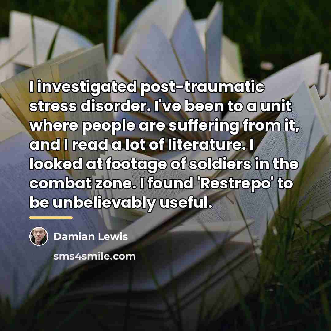 “I investigated post-traumatic stress disorder. I've been to a unit…” quote by Damian Lewis