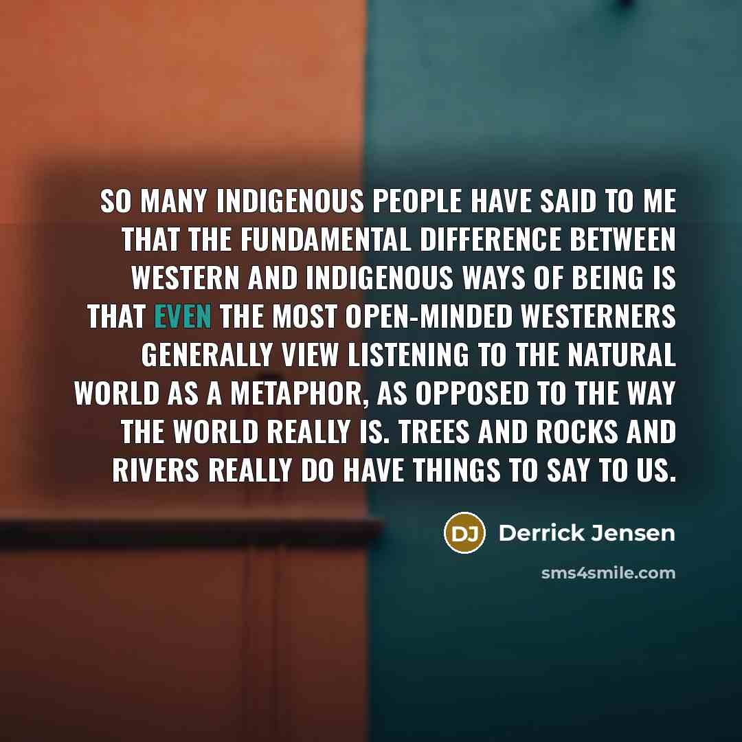 “So many indigenous people have said to me that the…” quote by Derrick Jensen