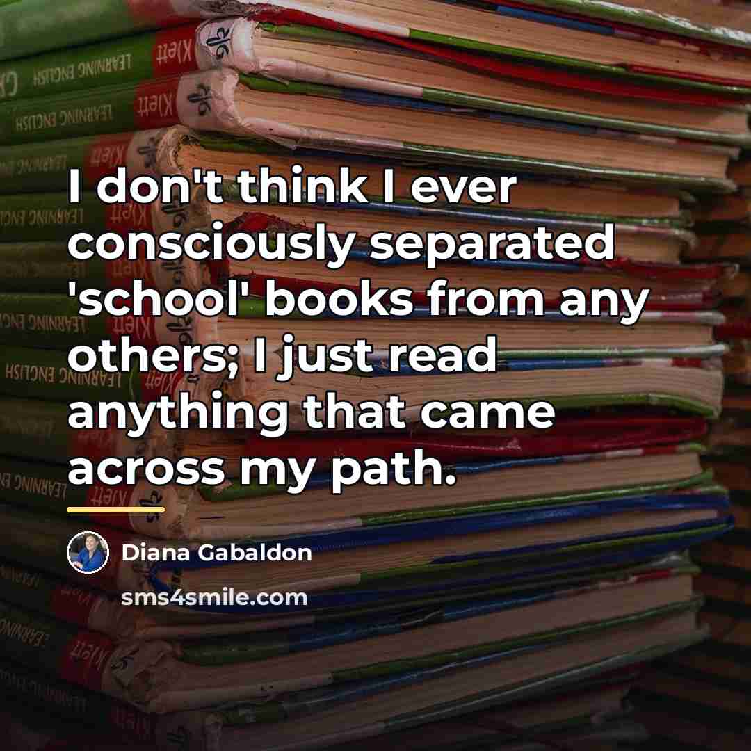 “I don't think I ever consciously separated 'school' books from…” quote by Diana Gabaldon