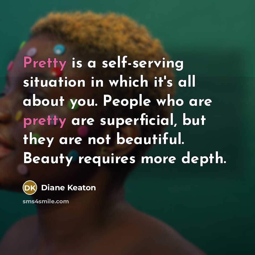 “Pretty is a self-serving situation in which it's all about…” quote by Diane Keaton