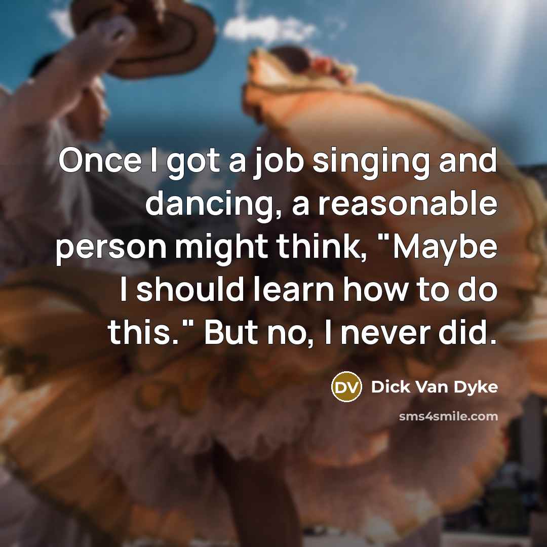 “Once I got a job singing and dancing, a reasonable…” quote by Dick Van Dyke