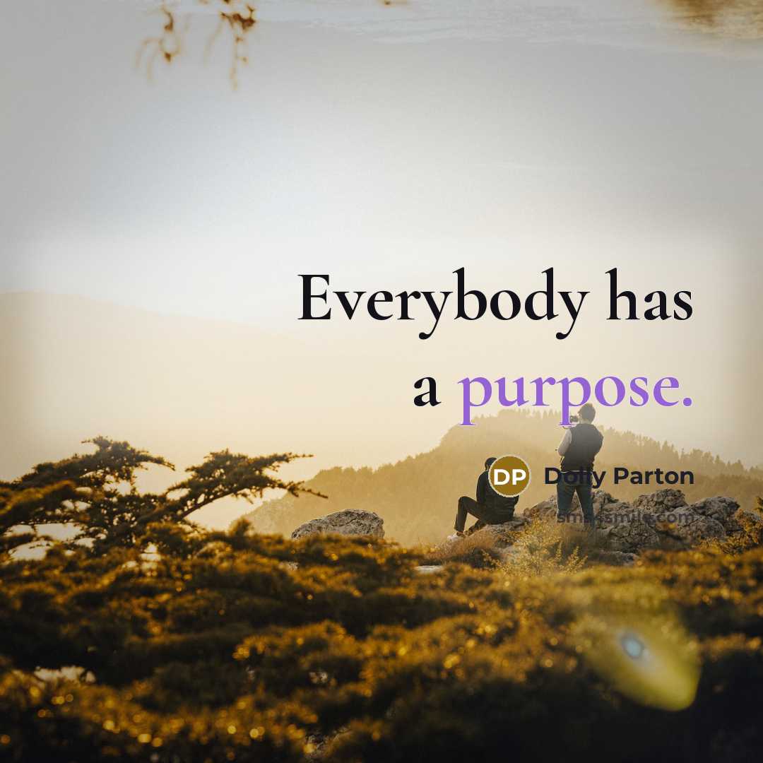 “Everybody has a purpose.…” quote by Dolly Parton