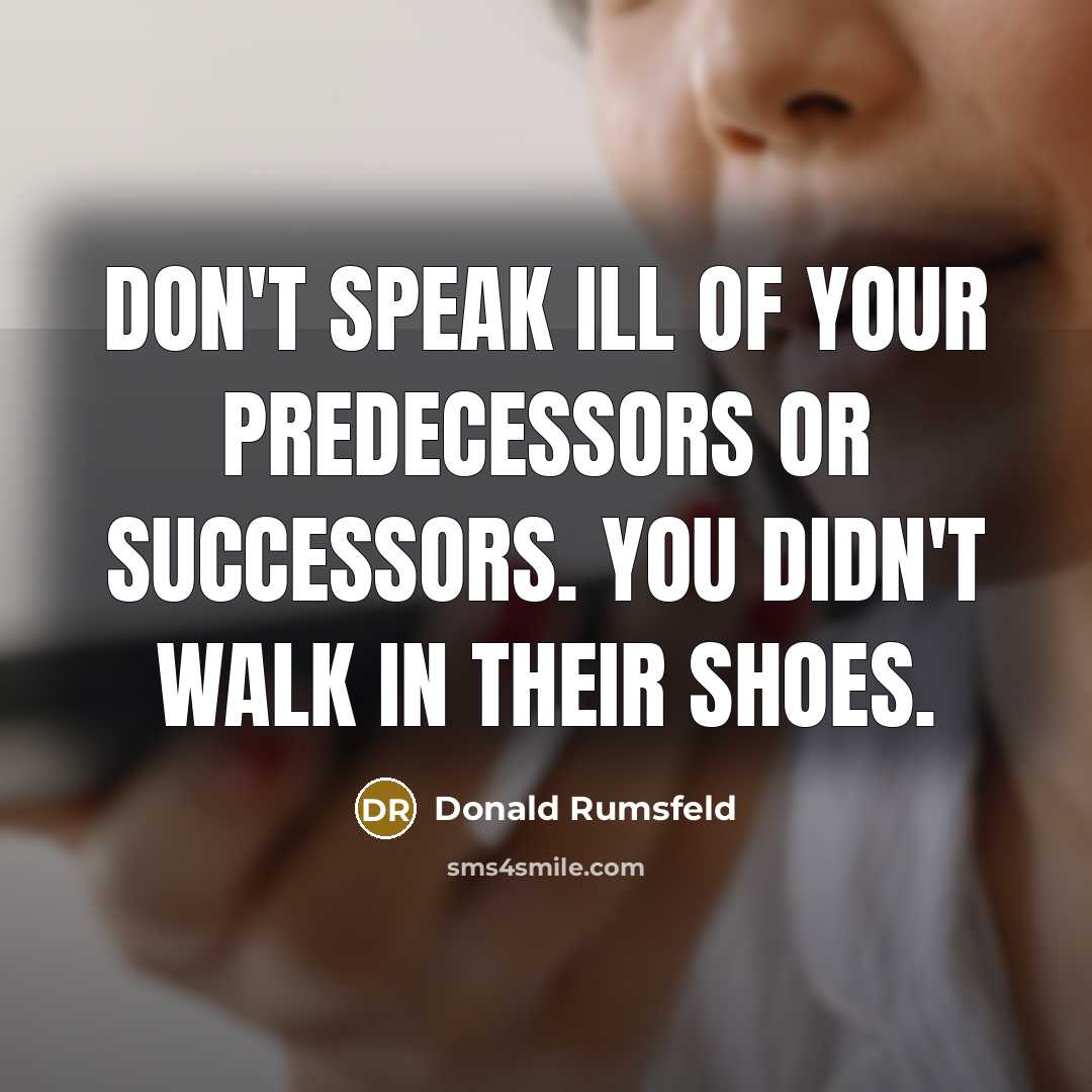 “Don't speak ill of your predecessors or successors. You didn't…” quote by Donald Rumsfeld