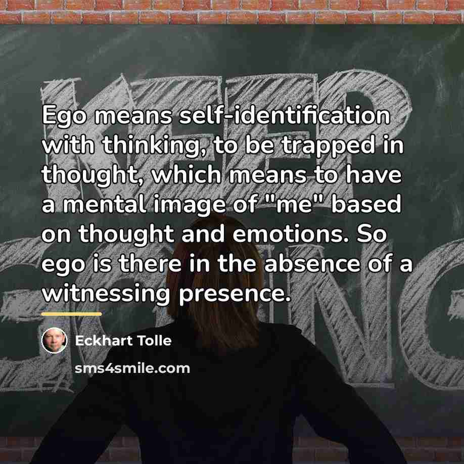 “Ego means self-identification with thinking, to be trapped in thought,…” quote by Eckhart Tolle