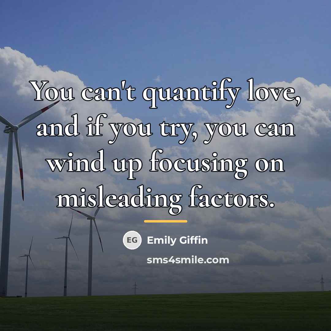 “You can't quantify love, and if you try, you can…” quote by Emily Giffin