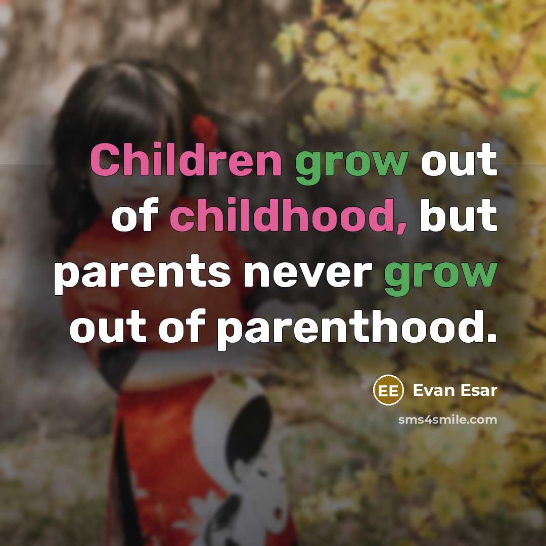 “Children grow out of childhood, but parents never grow out of parenthood.” quote by Evan Esar