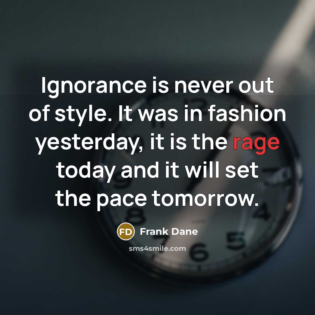 “Ignorance is never out of style. It was in fashion…” quote by Frank Dane