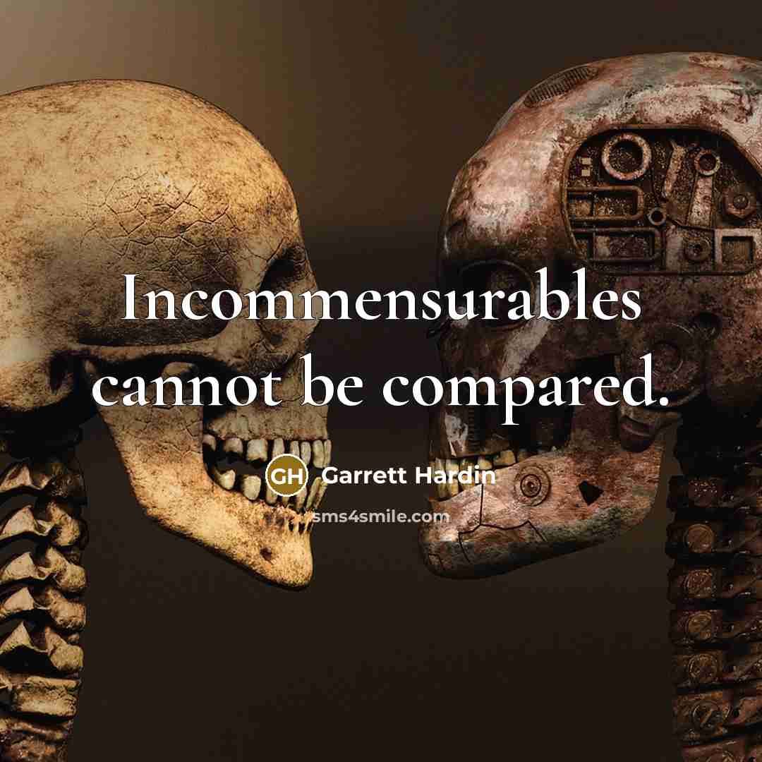 “Incommensurables cannot be compared.” quote by Garrett Hardin