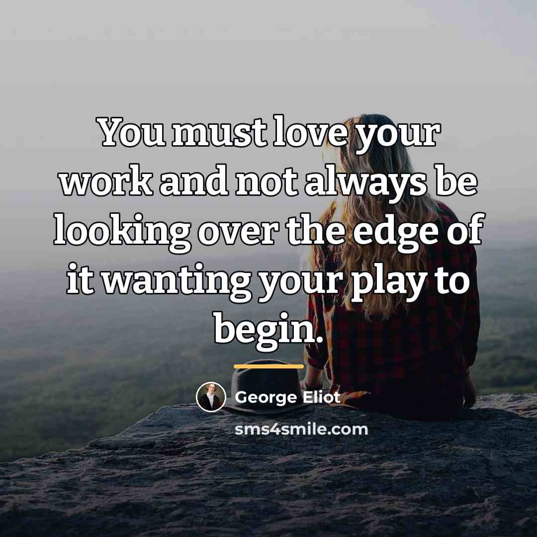 “You must love your work and not always be looking…” quote by George Eliot
