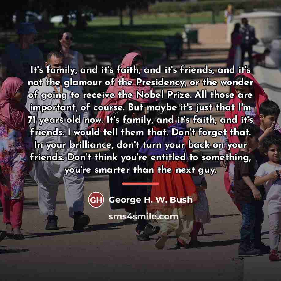 “It's family, and it's faith, and it's friends, and it's…” quote by George H. W. Bush