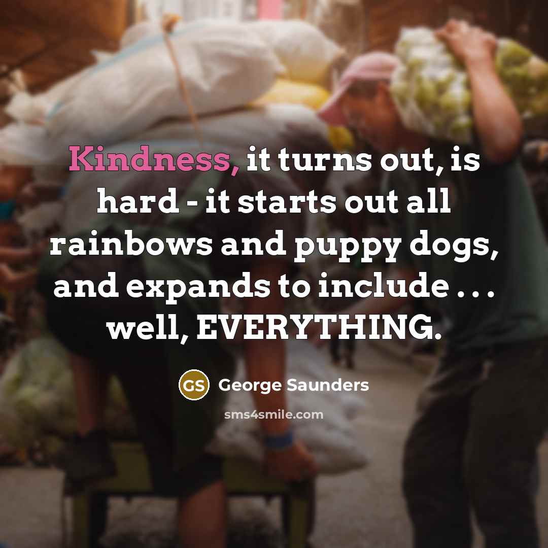 “Kindness, it turns out, is hard - it starts out…” quote by George Saunders