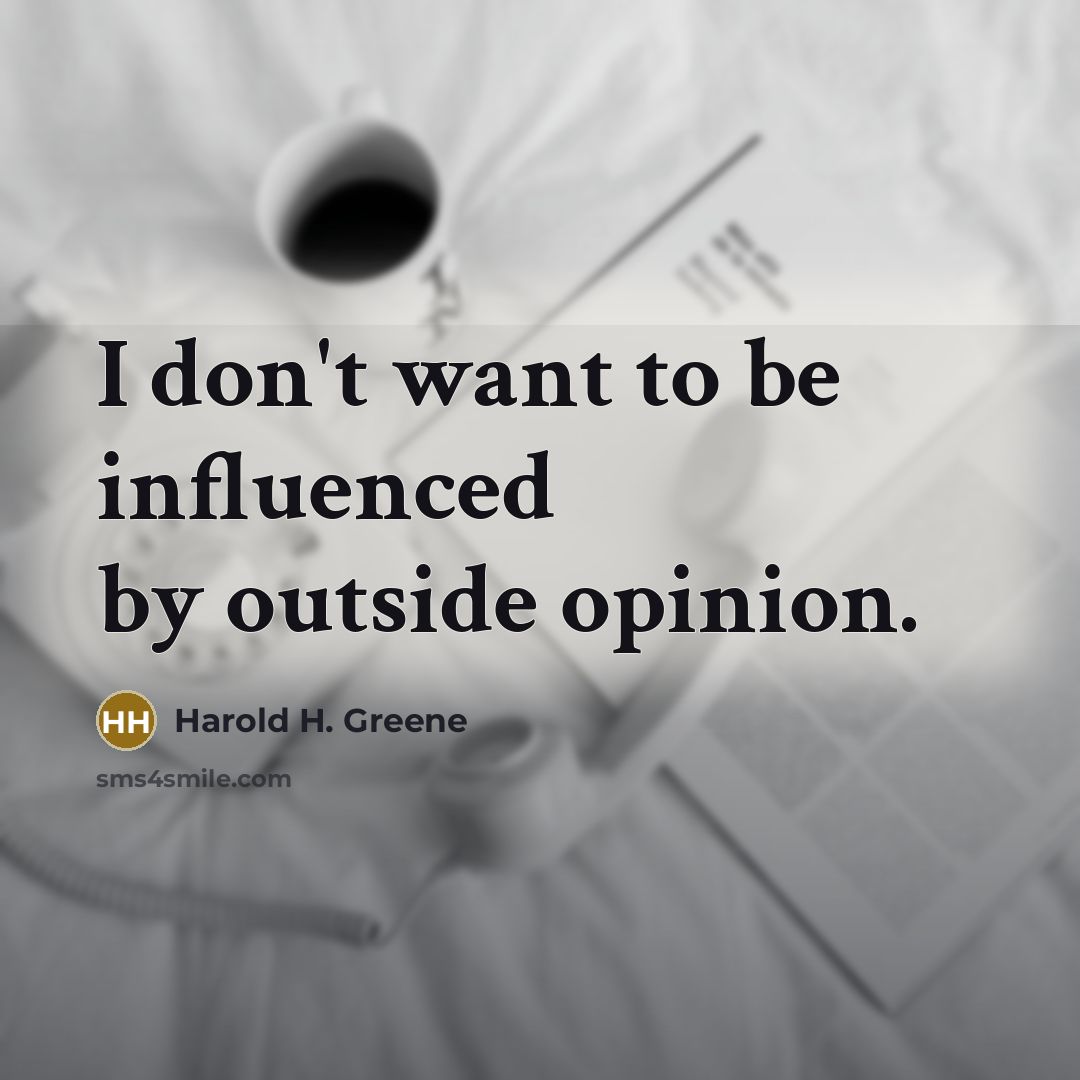 “I don't want to be influenced by outside opinion.” quote by Harold H. Greene