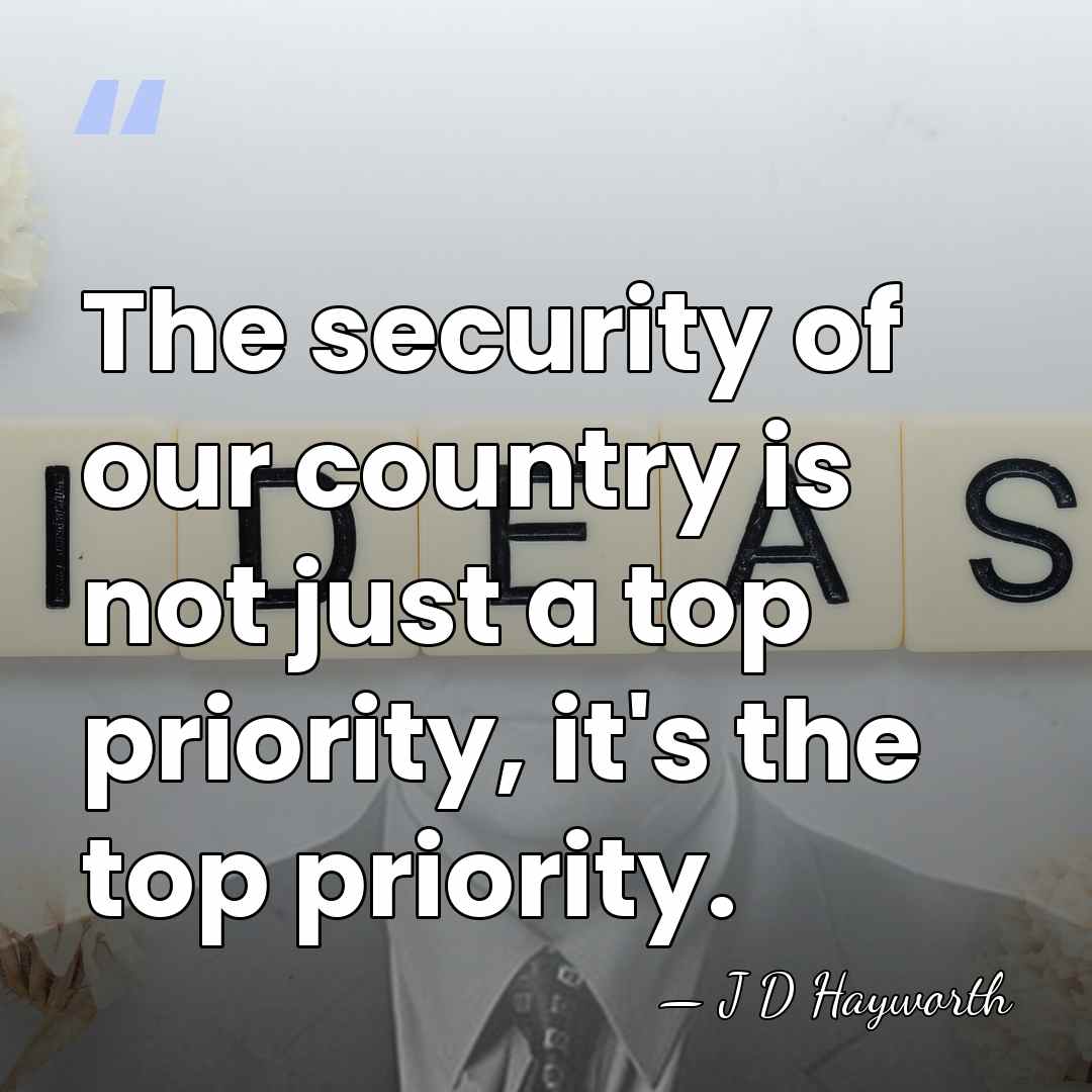 The security of our country is not just a top priority, it's&hellip; - J D Hayworth