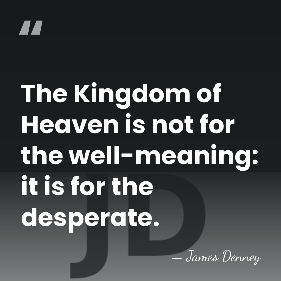 The Kingdom of Heaven is not for the well-meaning: it is for&hellip; - James Denney
