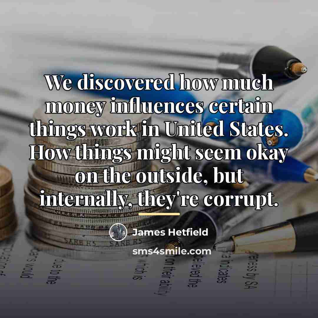 “We discovered how much money influences certain things work in…” quote by James Hetfield