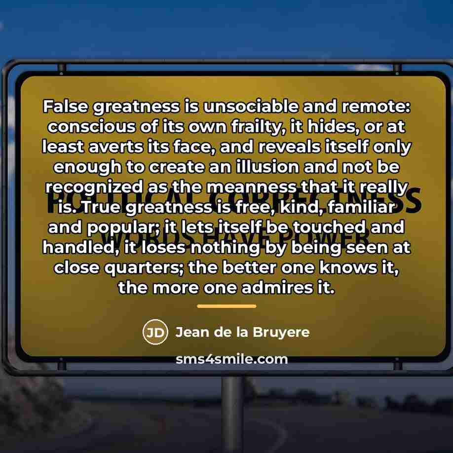 “False greatness is unsociable and remote: conscious of its own…” quote by Jean de la Bruyere