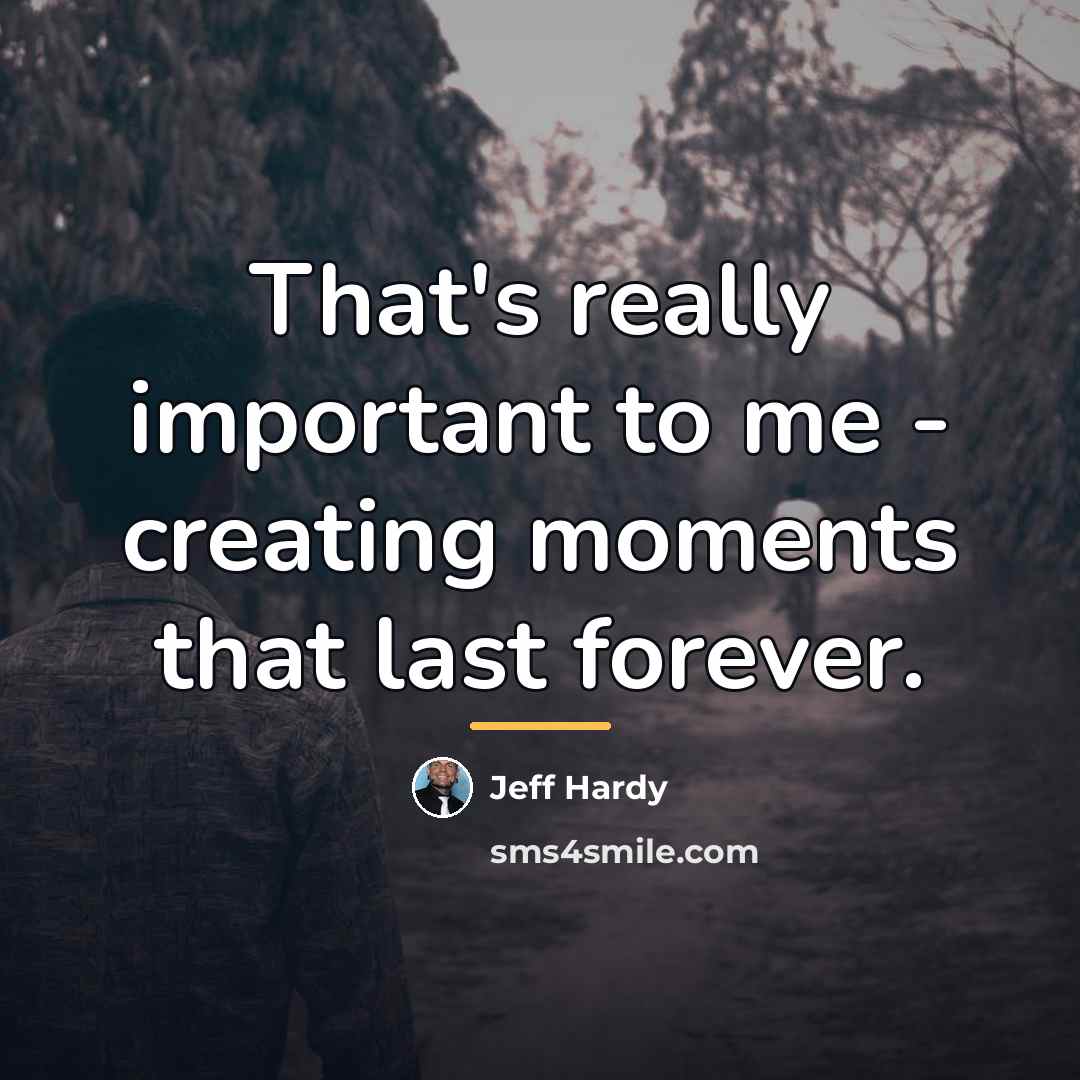 “That's really important to me - creating moments that last…” quote by Jeff Hardy