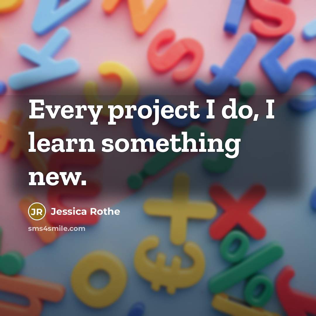 “Every project I do, I learn something new.…” quote by Jessica Rothe