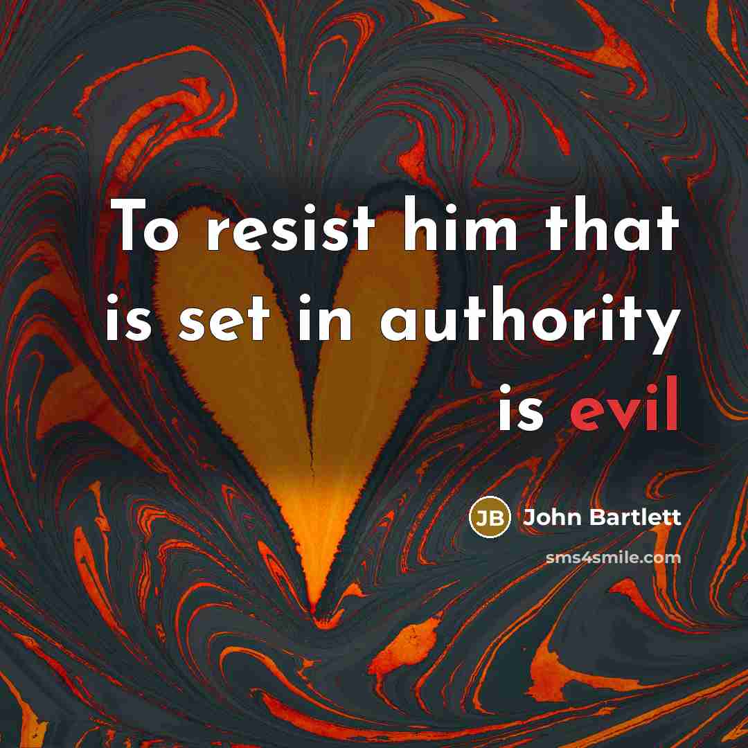 “To resist him that is set in authority is evil…” quote by John Bartlett
