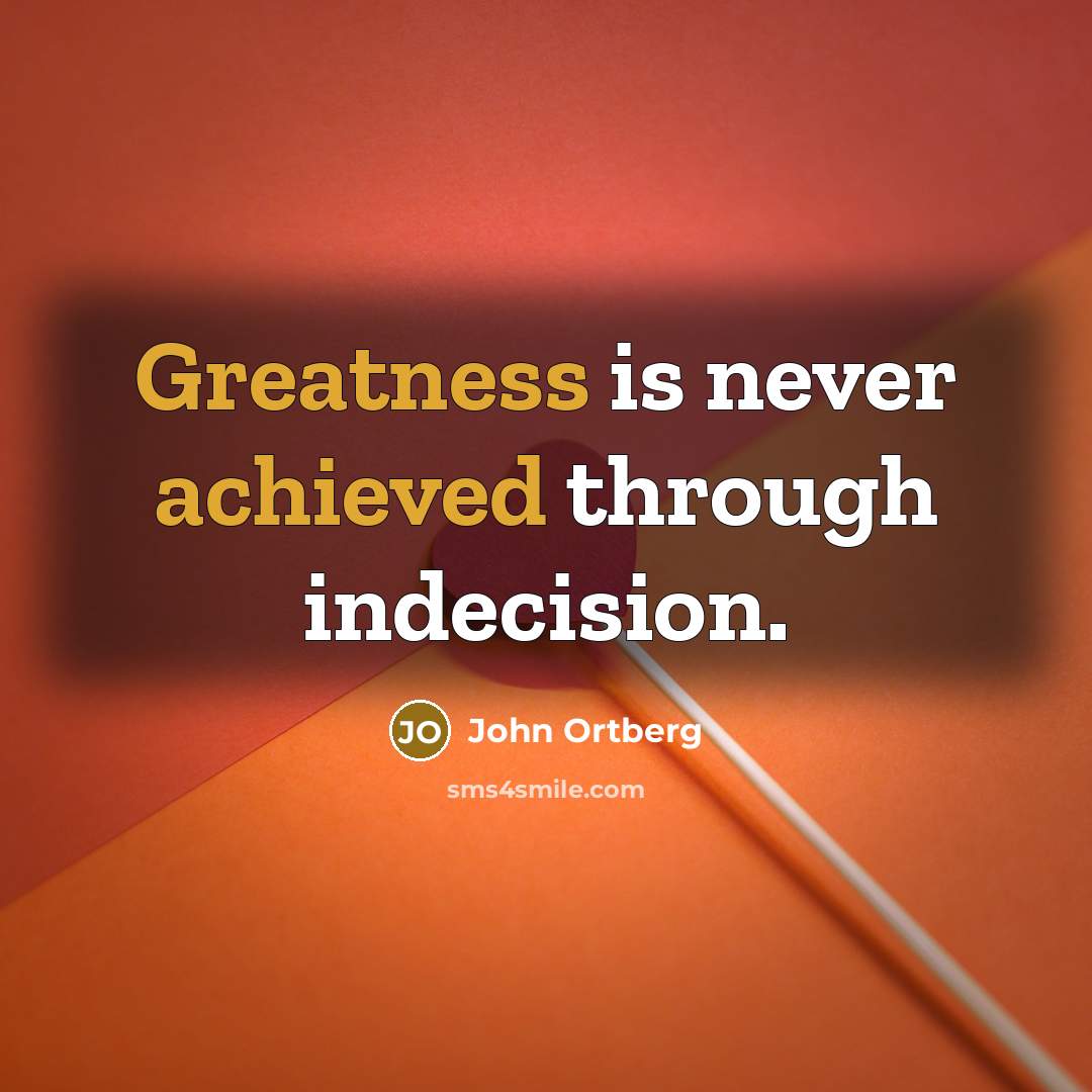 “Greatness is never achieved through indecision.” quote by John Ortberg