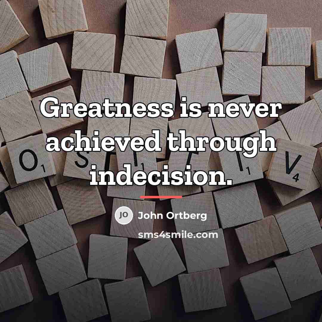 “Greatness is never achieved through indecision.…” quote by John Ortberg