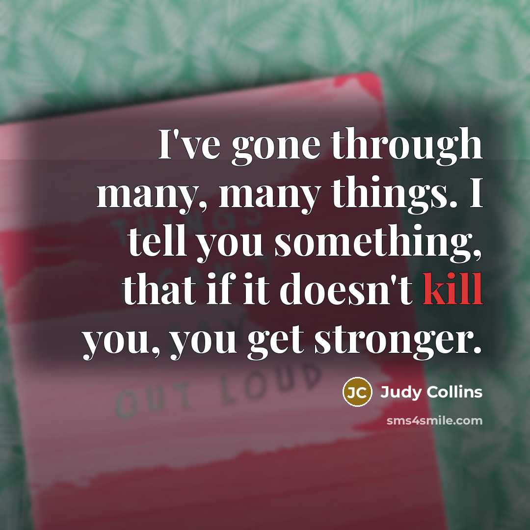 “I've gone through many, many things. I tell you something,…” quote by Judy Collins