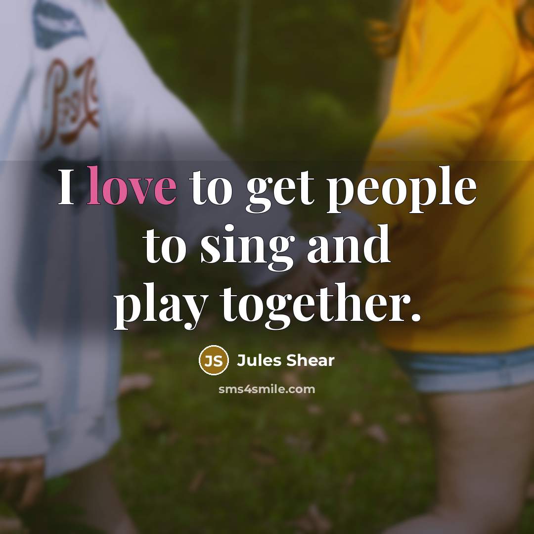 “I love to get people to sing and play together.…” quote by Jules Shear