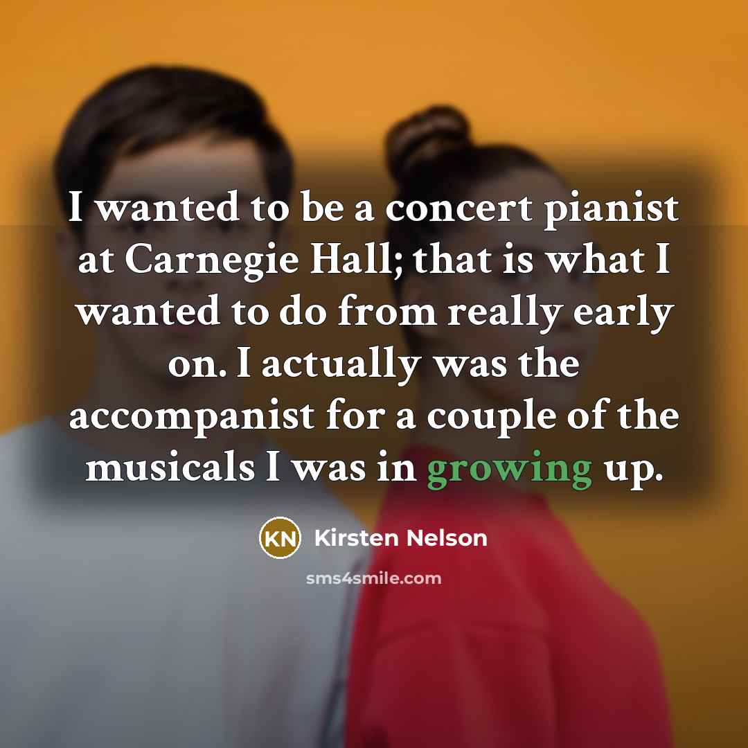 “I wanted to be a concert pianist at Carnegie Hall;…” quote by Kirsten Nelson