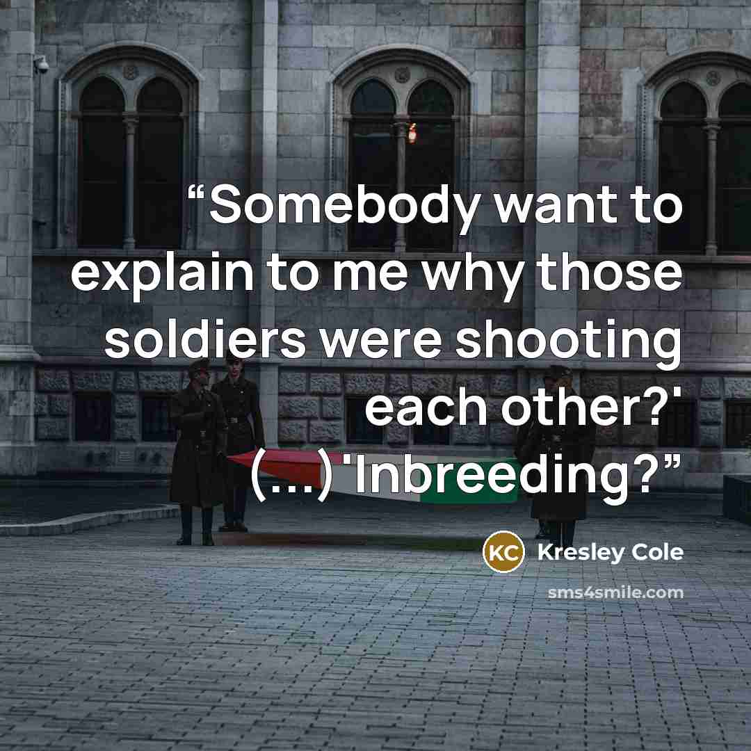 “Somebody want to explain to me why those soldiers were shooting each other?' (...)'Inbreeding?” quote by Kresley Cole