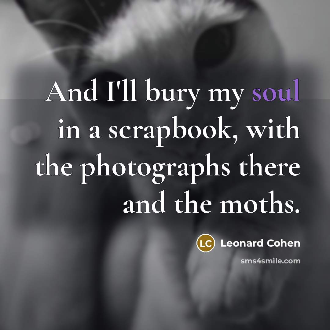 “And I'll bury my soul in a scrapbook, with the…” quote by Leonard Cohen