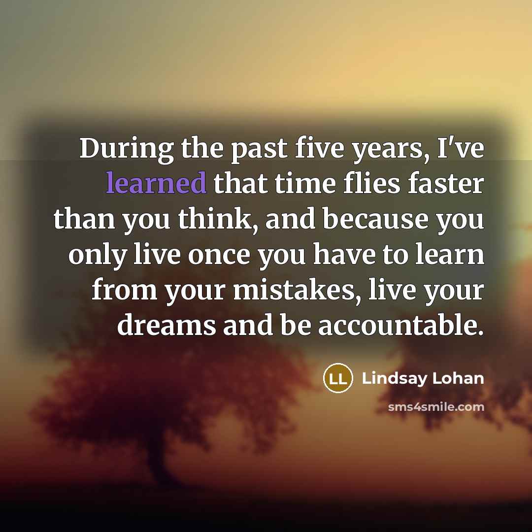 “During the past five years, I've learned that time flies…” quote by Lindsay Lohan