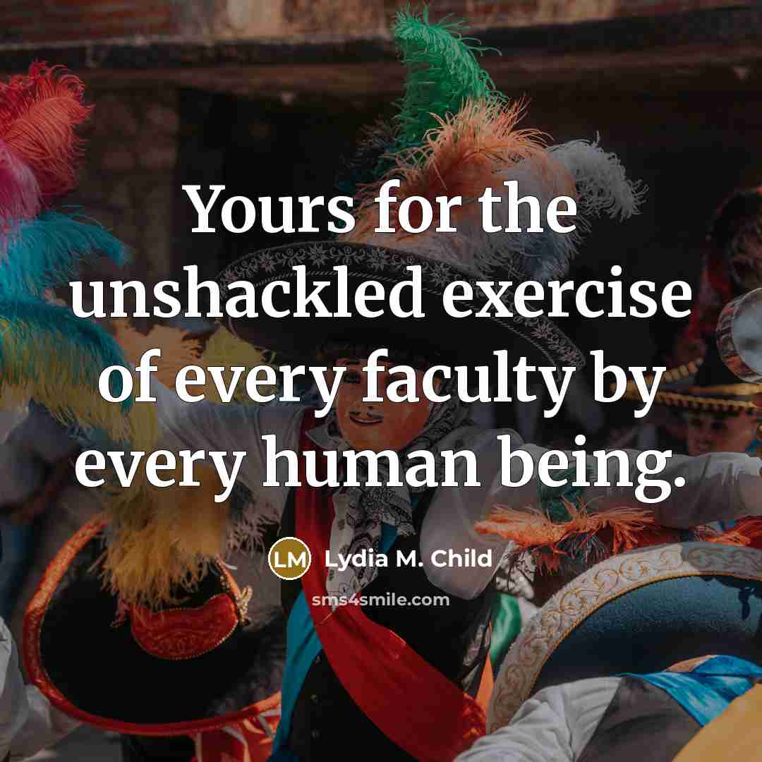 “Yours for the unshackled exercise of every faculty by every…” quote by Lydia M. Child