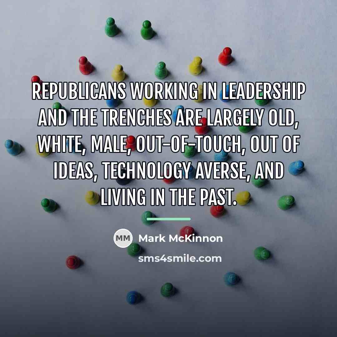 “Republicans working in leadership and the trenches are largely old,…” quote by Mark McKinnon