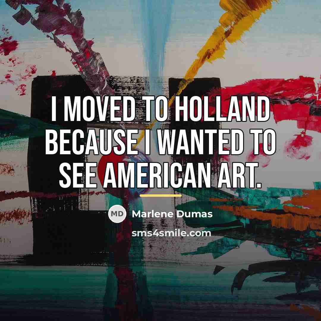 “I moved to Holland because I wanted to see American…” quote by Marlene Dumas