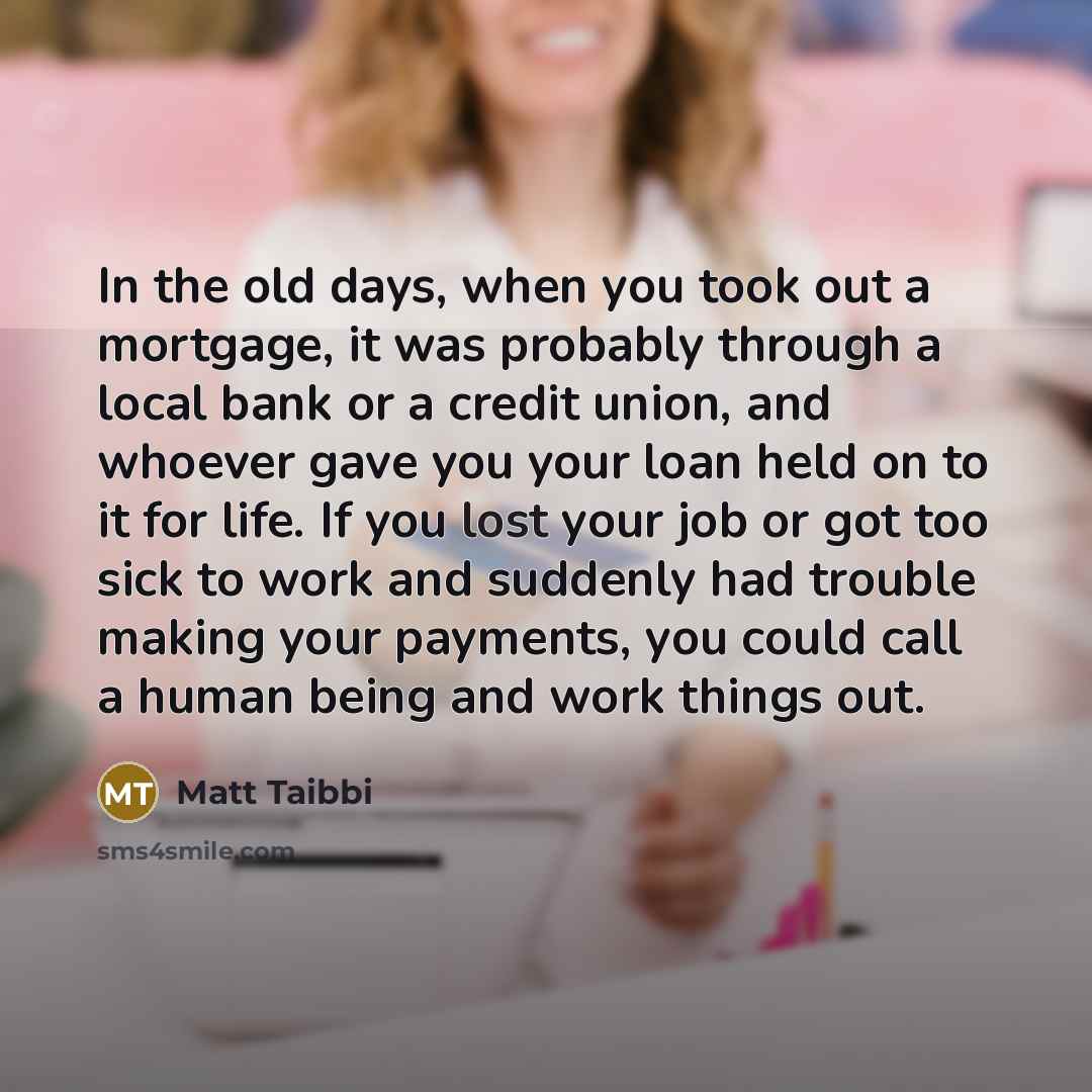 “In the old days, when you took out a mortgage,…” quote by Matt Taibbi