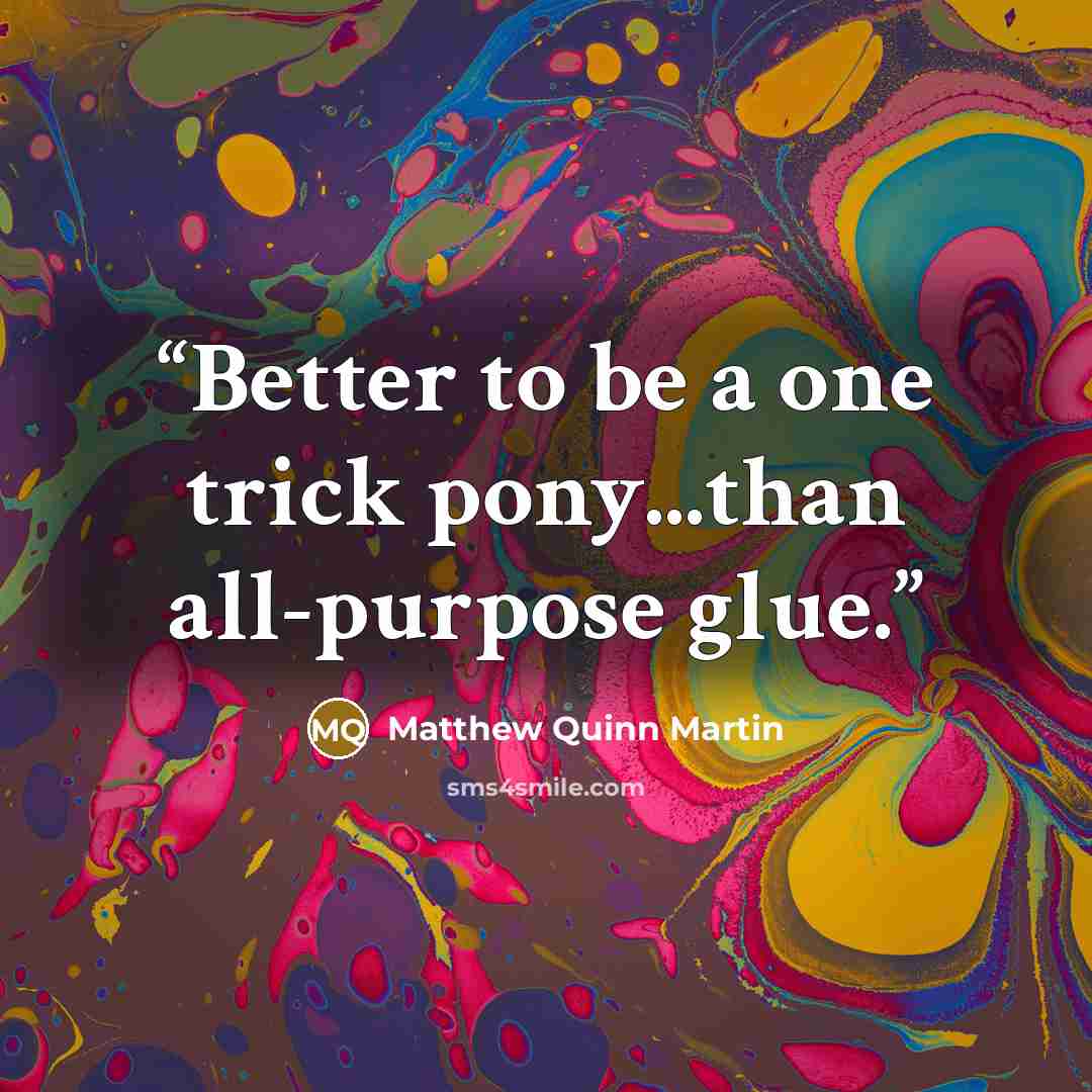 “Better to be a one trick pony...than all-purpose glue.” quote by Matthew Quinn Martin