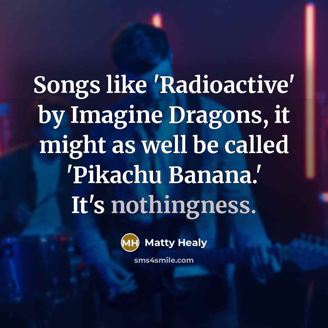 “Songs like 'Radioactive' by Imagine Dragons, it might as well…” quote by Matty Healy