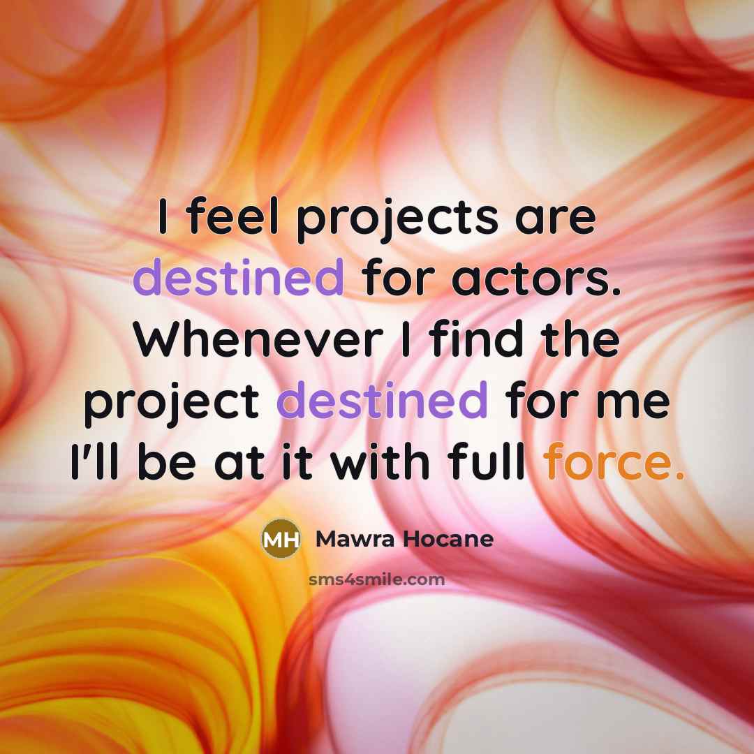 “I feel projects are destined for actors. Whenever I find the project destined for me I'll be at it with full force.” quote by Mawra Hocane
