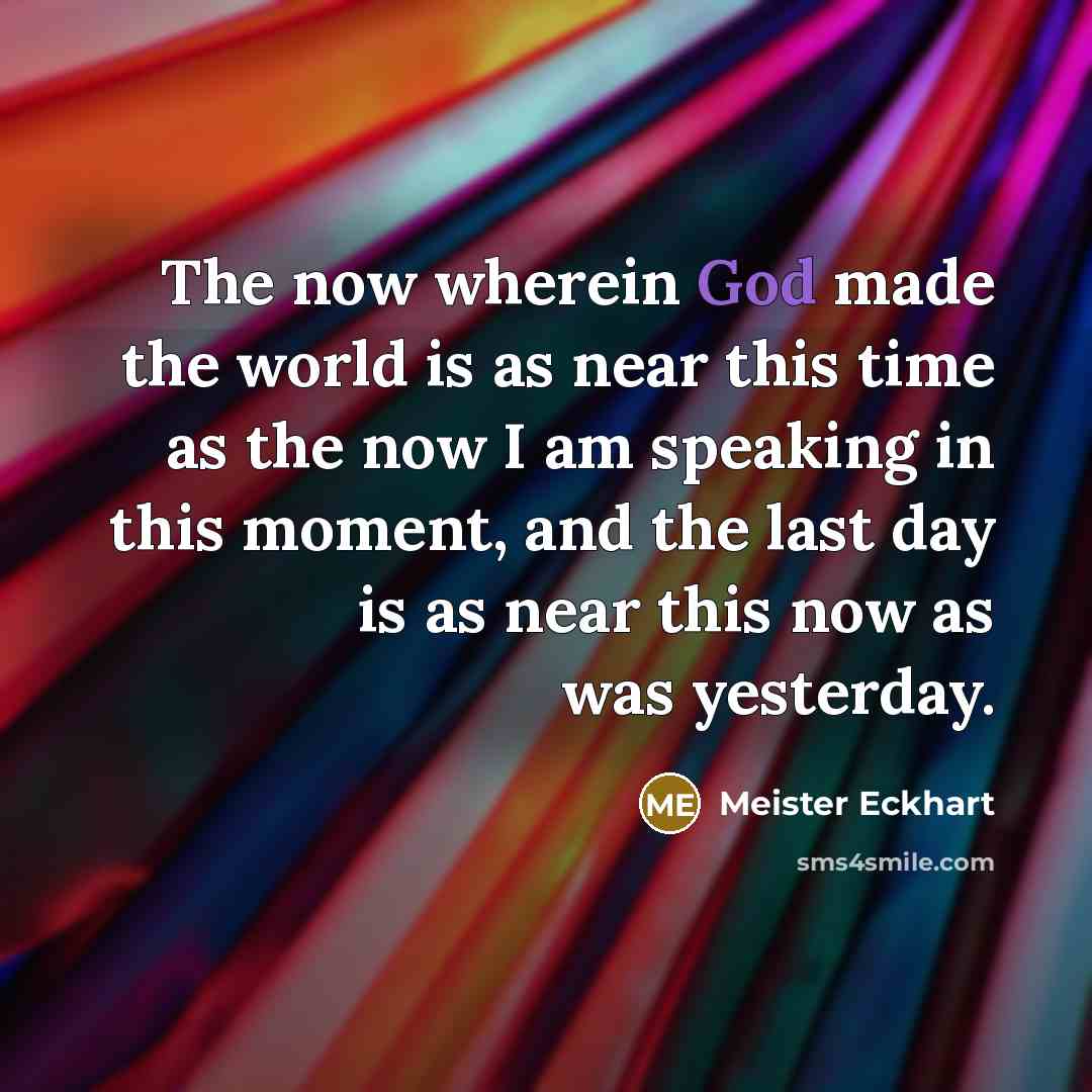 “The now wherein God made the world is as near…” quote by Meister Eckhart