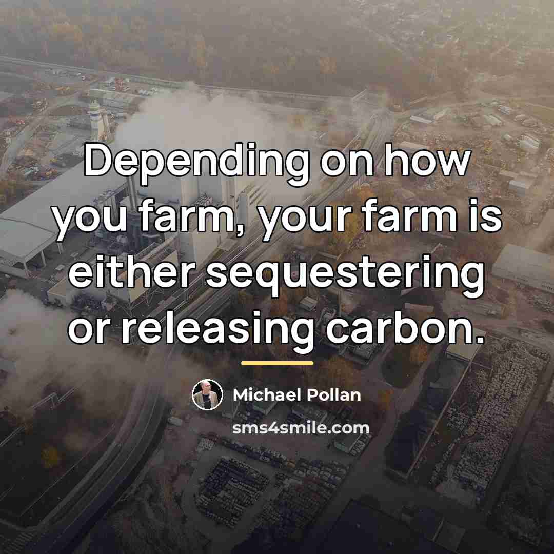 “Depending on how you farm, your farm is either sequestering…” quote by Michael Pollan