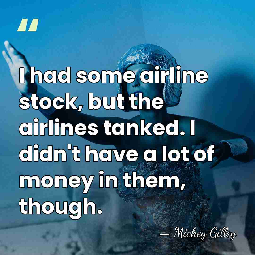 I had some airline stock, but the airlines tanked. I didn't have&hellip; - Mickey Gilley