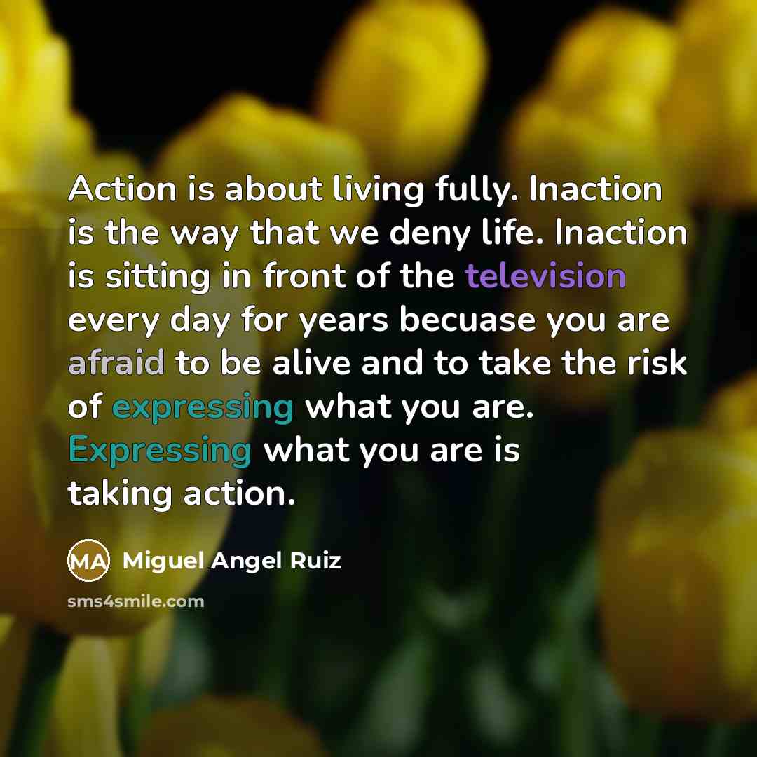“Action is about living fully. Inaction is the way that…” quote by Miguel Angel Ruiz