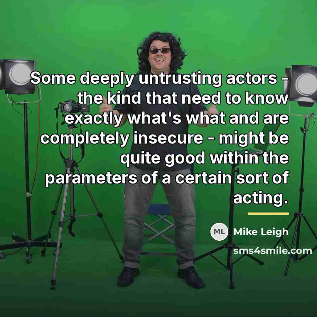 “Some deeply untrusting actors - the kind that need to…” quote by Mike Leigh