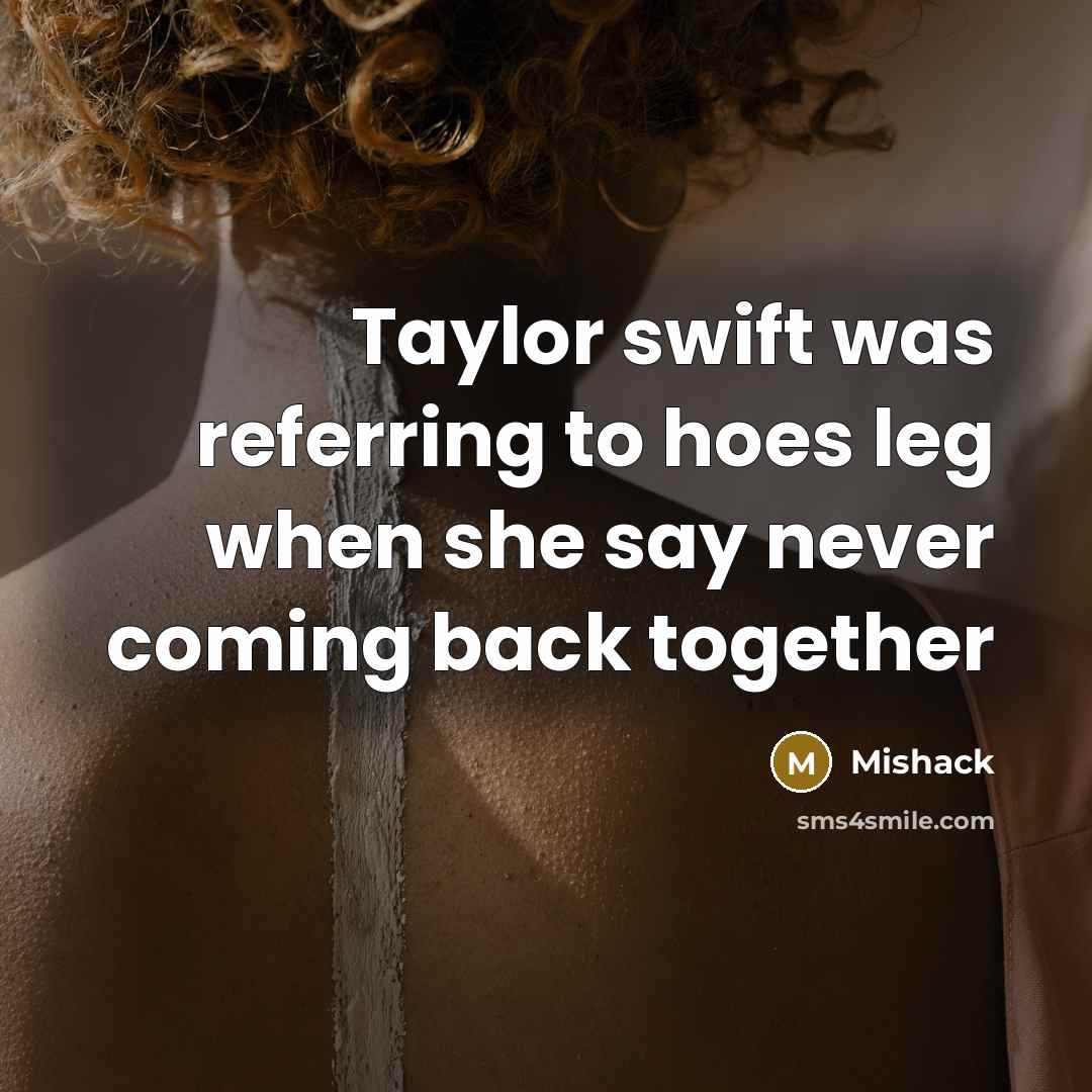 “Taylor swift was referring to hoes leg when she say…” quote by Mishack
