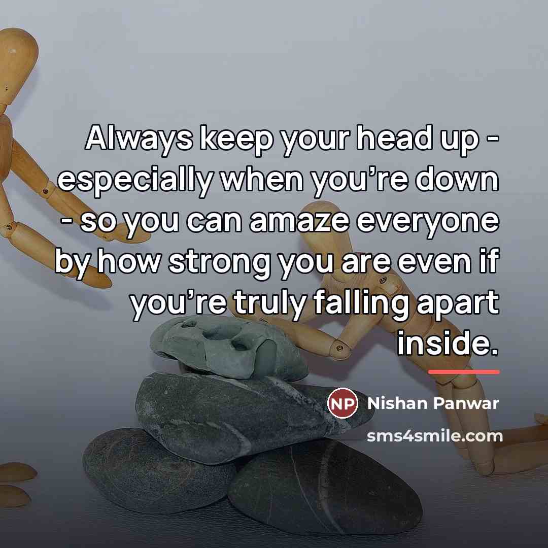 “Always keep your head up - especially when you're down…” quote by Nishan Panwar