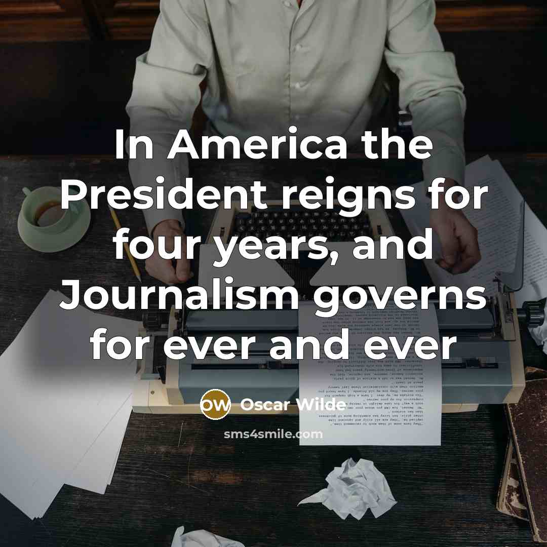 “In America the President reigns for four years, and Journalism…” quote by Oscar Wilde